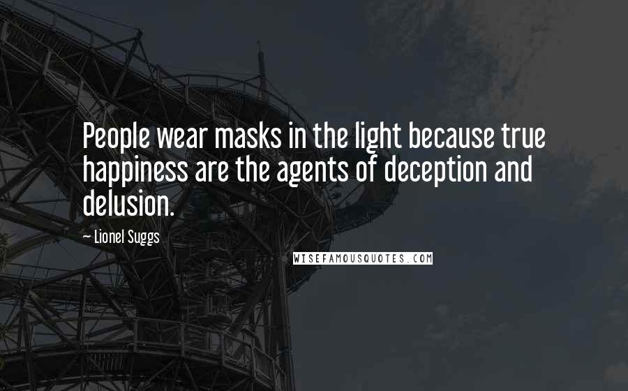 Lionel Suggs Quotes: People wear masks in the light because true happiness are the agents of deception and delusion.