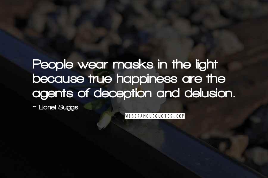 Lionel Suggs Quotes: People wear masks in the light because true happiness are the agents of deception and delusion.