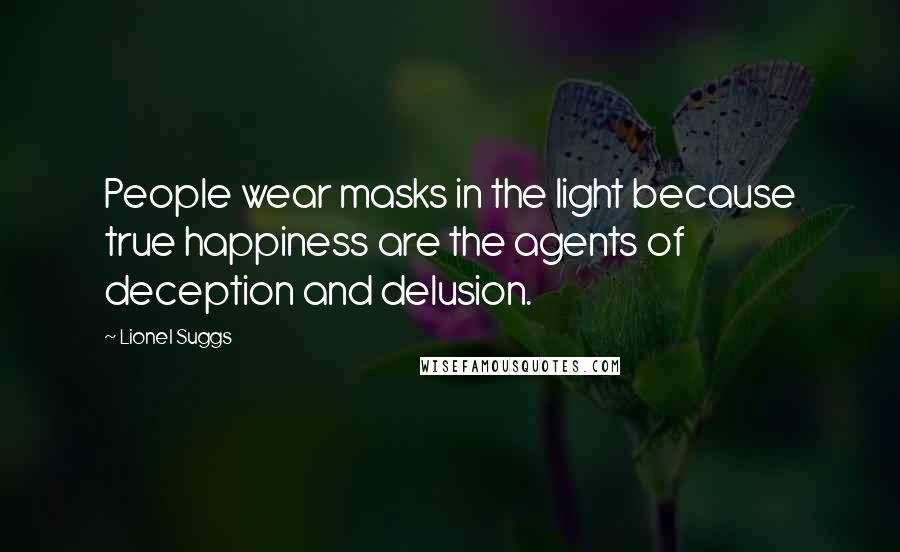 Lionel Suggs Quotes: People wear masks in the light because true happiness are the agents of deception and delusion.