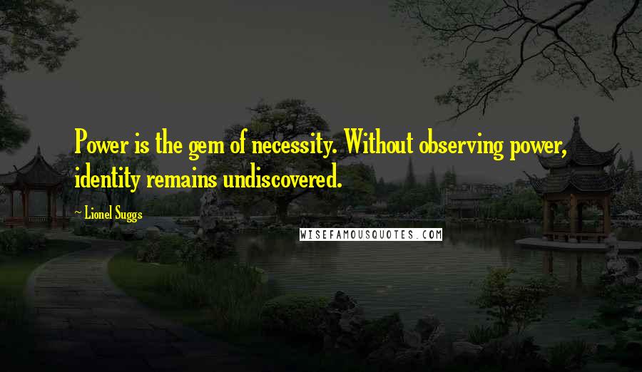 Lionel Suggs Quotes: Power is the gem of necessity. Without observing power, identity remains undiscovered.