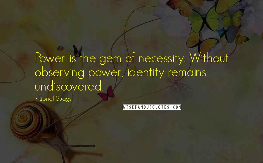 Lionel Suggs Quotes: Power is the gem of necessity. Without observing power, identity remains undiscovered.