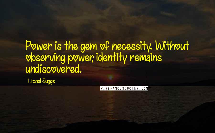 Lionel Suggs Quotes: Power is the gem of necessity. Without observing power, identity remains undiscovered.