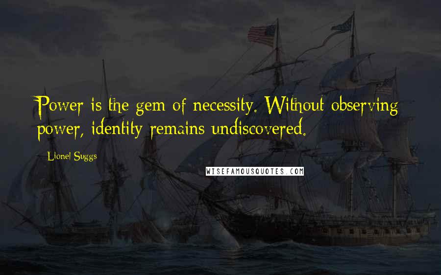 Lionel Suggs Quotes: Power is the gem of necessity. Without observing power, identity remains undiscovered.