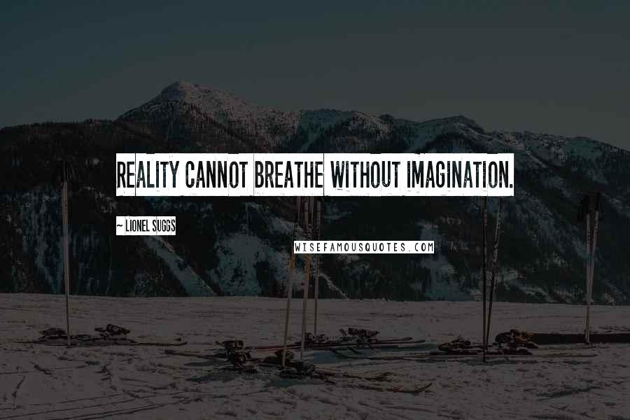 Lionel Suggs Quotes: Reality cannot breathe without imagination.