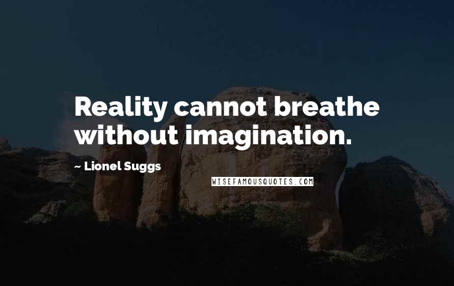 Lionel Suggs Quotes: Reality cannot breathe without imagination.