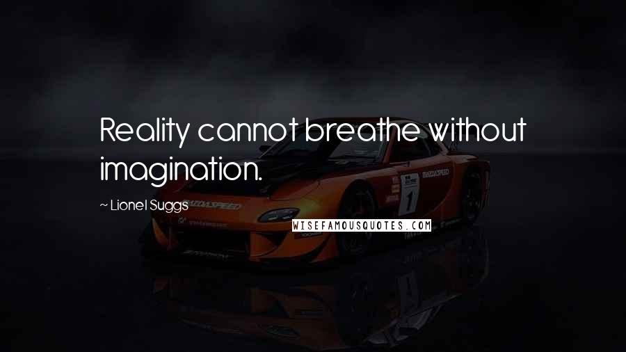 Lionel Suggs Quotes: Reality cannot breathe without imagination.