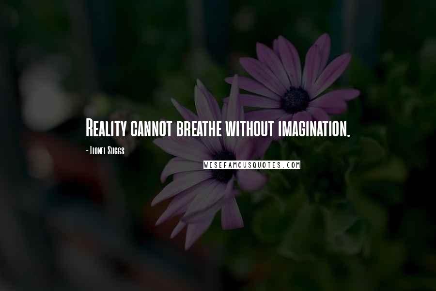 Lionel Suggs Quotes: Reality cannot breathe without imagination.