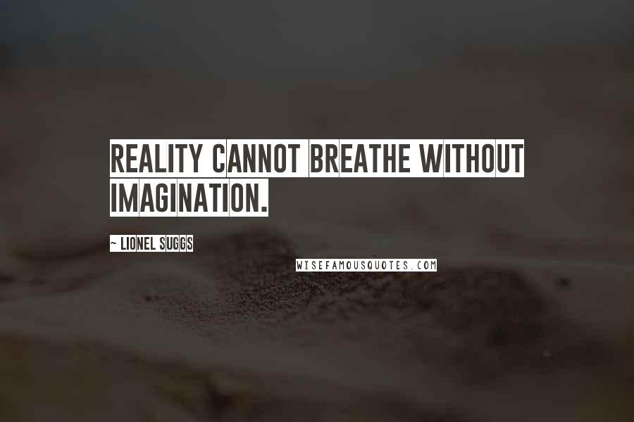 Lionel Suggs Quotes: Reality cannot breathe without imagination.