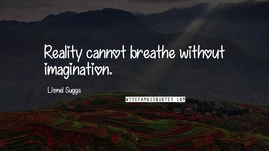 Lionel Suggs Quotes: Reality cannot breathe without imagination.