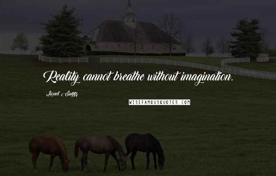 Lionel Suggs Quotes: Reality cannot breathe without imagination.