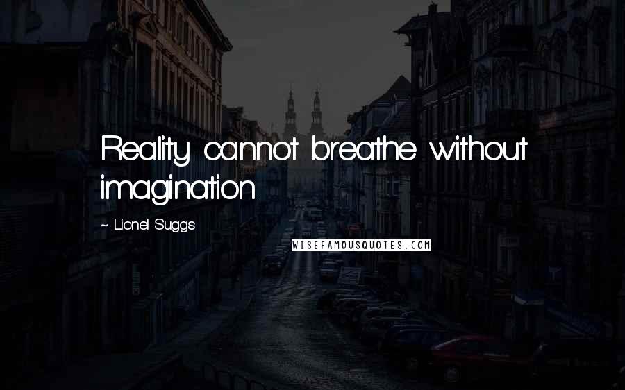 Lionel Suggs Quotes: Reality cannot breathe without imagination.