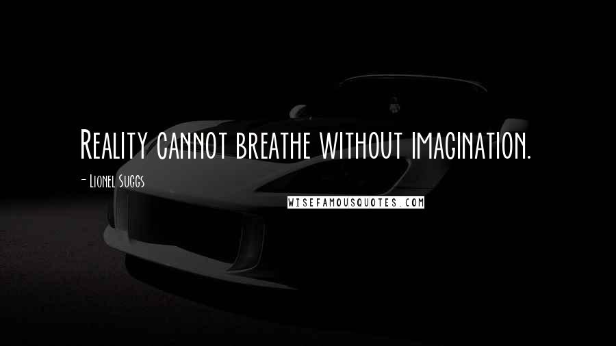 Lionel Suggs Quotes: Reality cannot breathe without imagination.