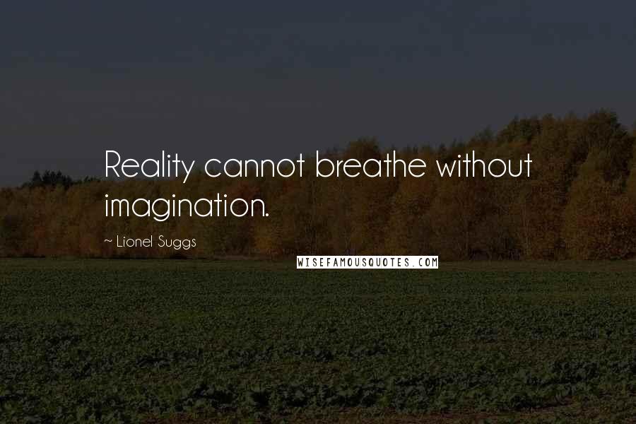 Lionel Suggs Quotes: Reality cannot breathe without imagination.