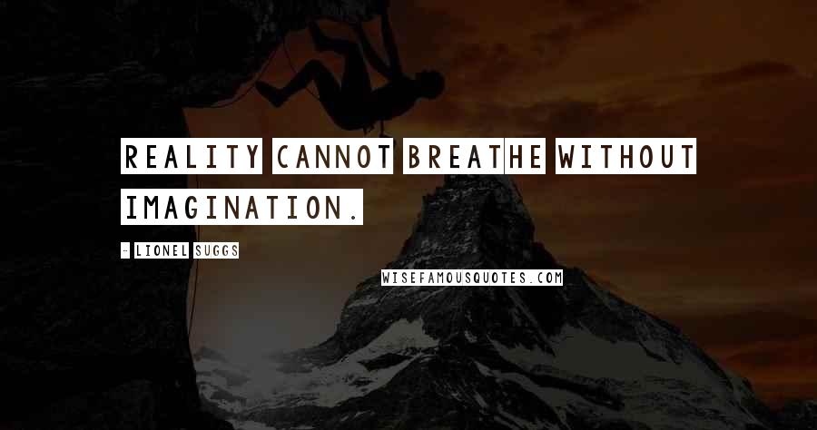 Lionel Suggs Quotes: Reality cannot breathe without imagination.