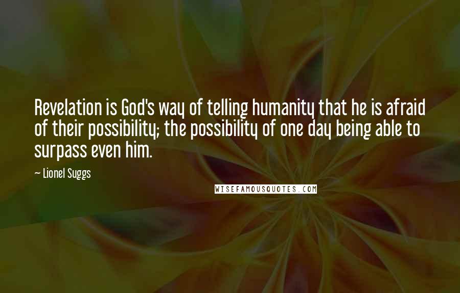 Lionel Suggs Quotes: Revelation is God's way of telling humanity that he is afraid of their possibility; the possibility of one day being able to surpass even him.