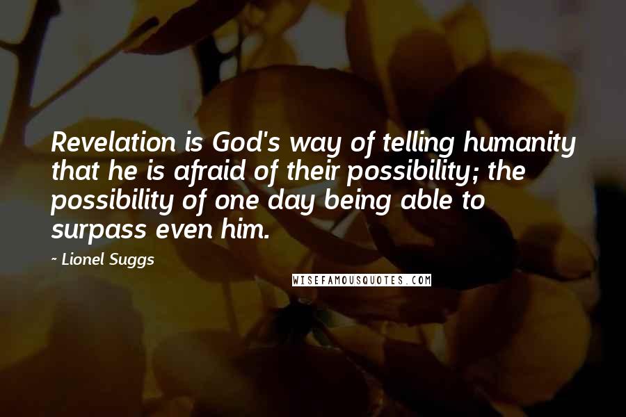 Lionel Suggs Quotes: Revelation is God's way of telling humanity that he is afraid of their possibility; the possibility of one day being able to surpass even him.