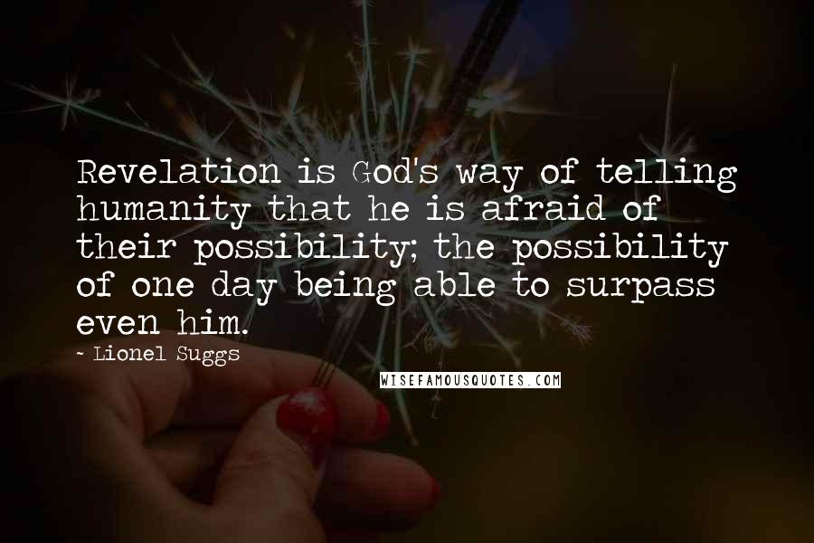 Lionel Suggs Quotes: Revelation is God's way of telling humanity that he is afraid of their possibility; the possibility of one day being able to surpass even him.