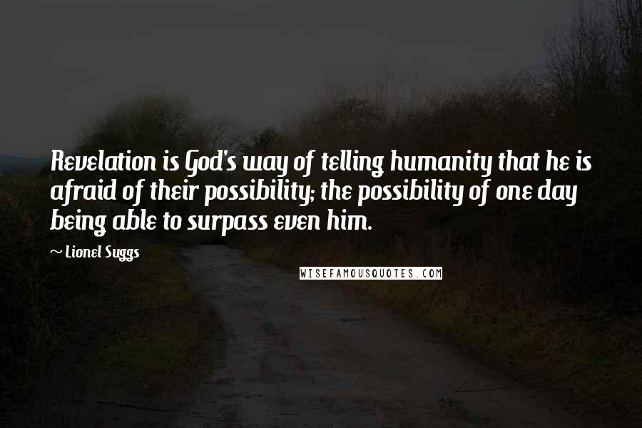 Lionel Suggs Quotes: Revelation is God's way of telling humanity that he is afraid of their possibility; the possibility of one day being able to surpass even him.