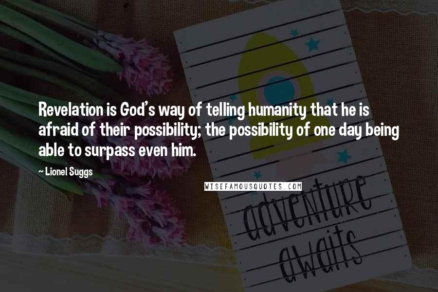 Lionel Suggs Quotes: Revelation is God's way of telling humanity that he is afraid of their possibility; the possibility of one day being able to surpass even him.