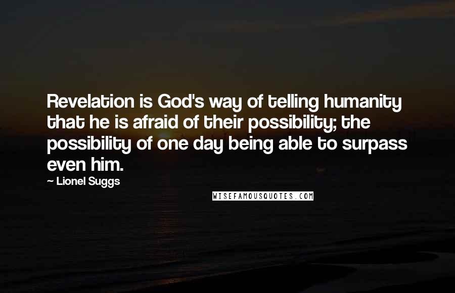 Lionel Suggs Quotes: Revelation is God's way of telling humanity that he is afraid of their possibility; the possibility of one day being able to surpass even him.