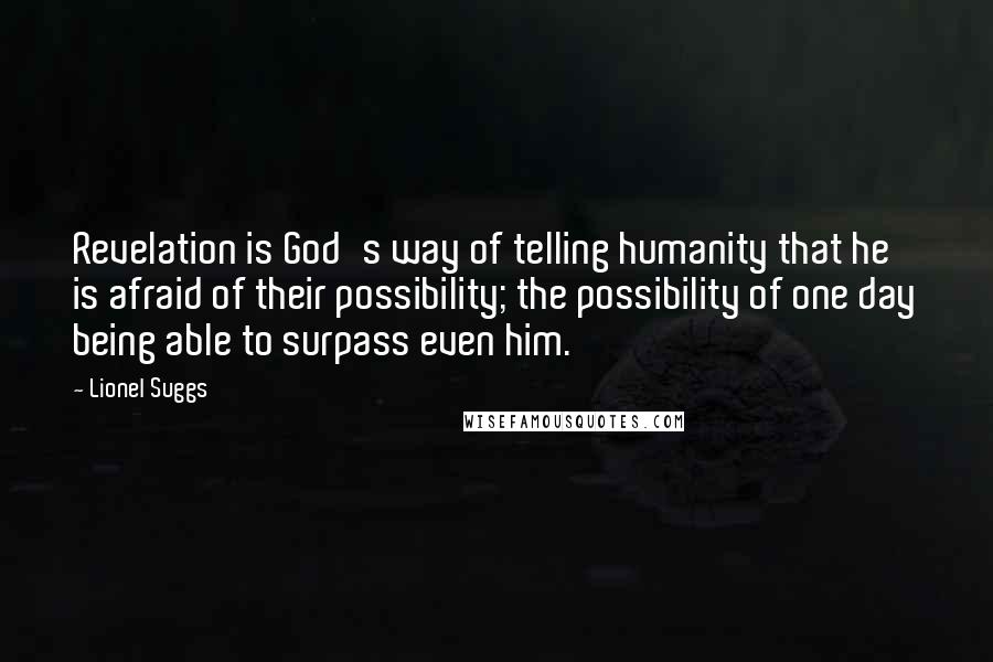 Lionel Suggs Quotes: Revelation is God's way of telling humanity that he is afraid of their possibility; the possibility of one day being able to surpass even him.