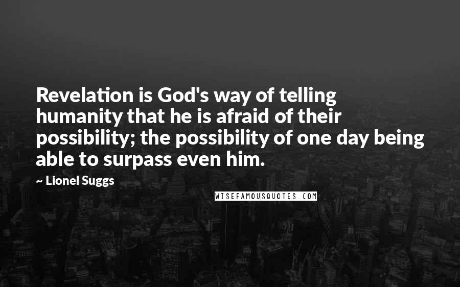 Lionel Suggs Quotes: Revelation is God's way of telling humanity that he is afraid of their possibility; the possibility of one day being able to surpass even him.