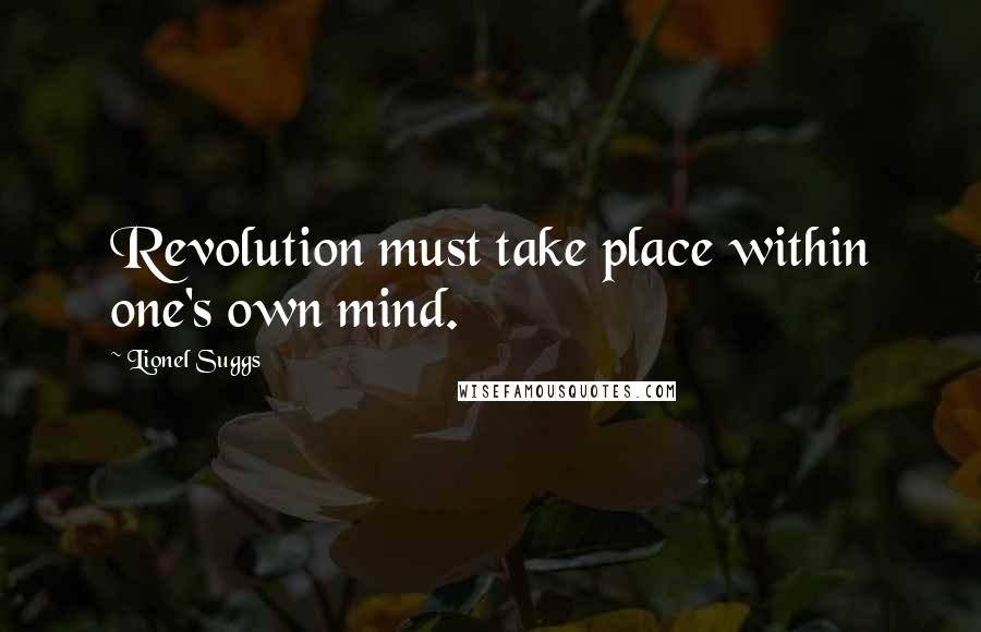 Lionel Suggs Quotes: Revolution must take place within one's own mind.
