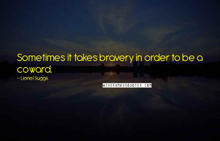Lionel Suggs Quotes: Sometimes it takes bravery in order to be a coward.