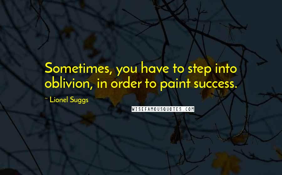 Lionel Suggs Quotes: Sometimes, you have to step into oblivion, in order to paint success.