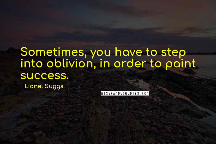 Lionel Suggs Quotes: Sometimes, you have to step into oblivion, in order to paint success.