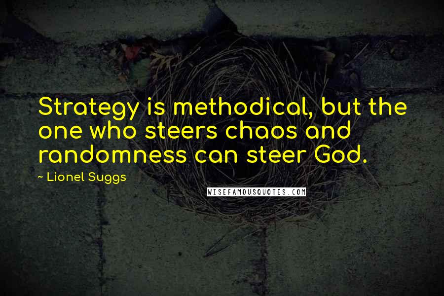 Lionel Suggs Quotes: Strategy is methodical, but the one who steers chaos and randomness can steer God.