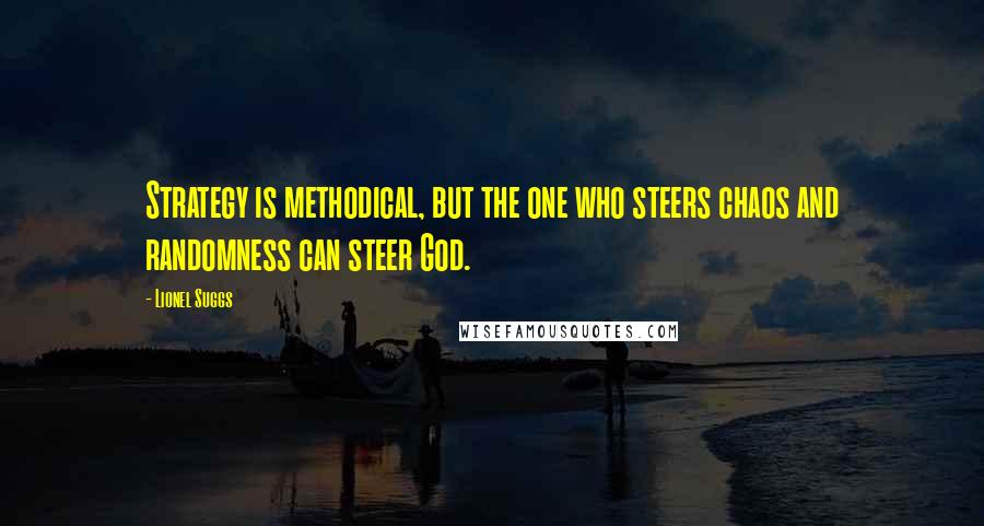 Lionel Suggs Quotes: Strategy is methodical, but the one who steers chaos and randomness can steer God.