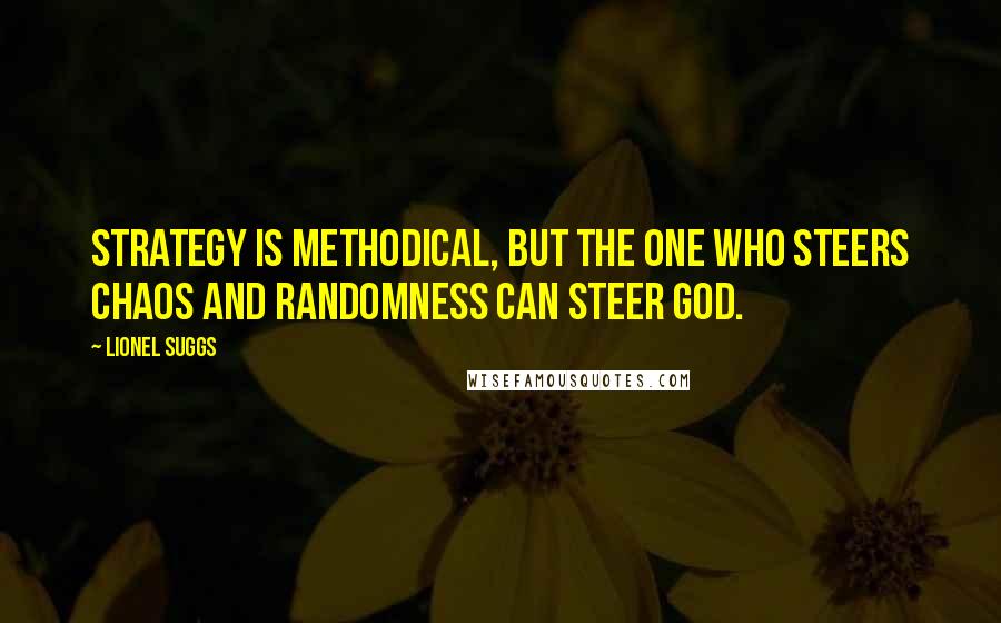 Lionel Suggs Quotes: Strategy is methodical, but the one who steers chaos and randomness can steer God.