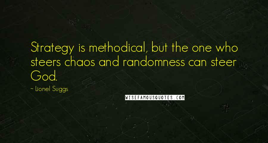 Lionel Suggs Quotes: Strategy is methodical, but the one who steers chaos and randomness can steer God.