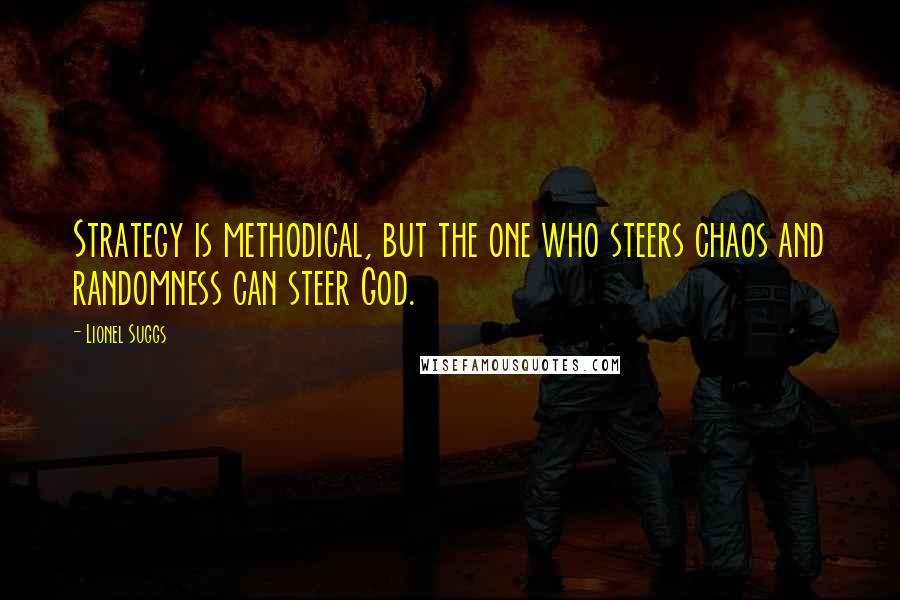 Lionel Suggs Quotes: Strategy is methodical, but the one who steers chaos and randomness can steer God.