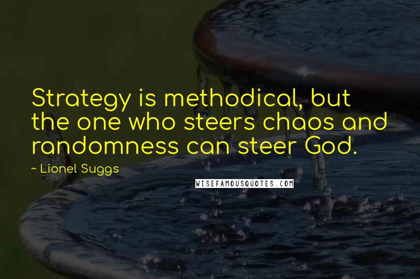 Lionel Suggs Quotes: Strategy is methodical, but the one who steers chaos and randomness can steer God.