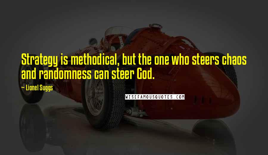 Lionel Suggs Quotes: Strategy is methodical, but the one who steers chaos and randomness can steer God.