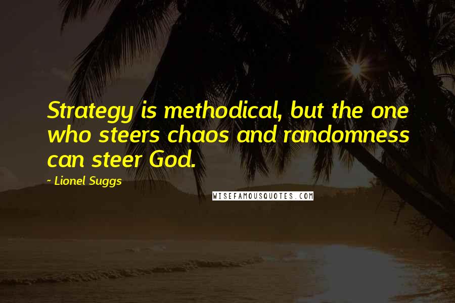 Lionel Suggs Quotes: Strategy is methodical, but the one who steers chaos and randomness can steer God.