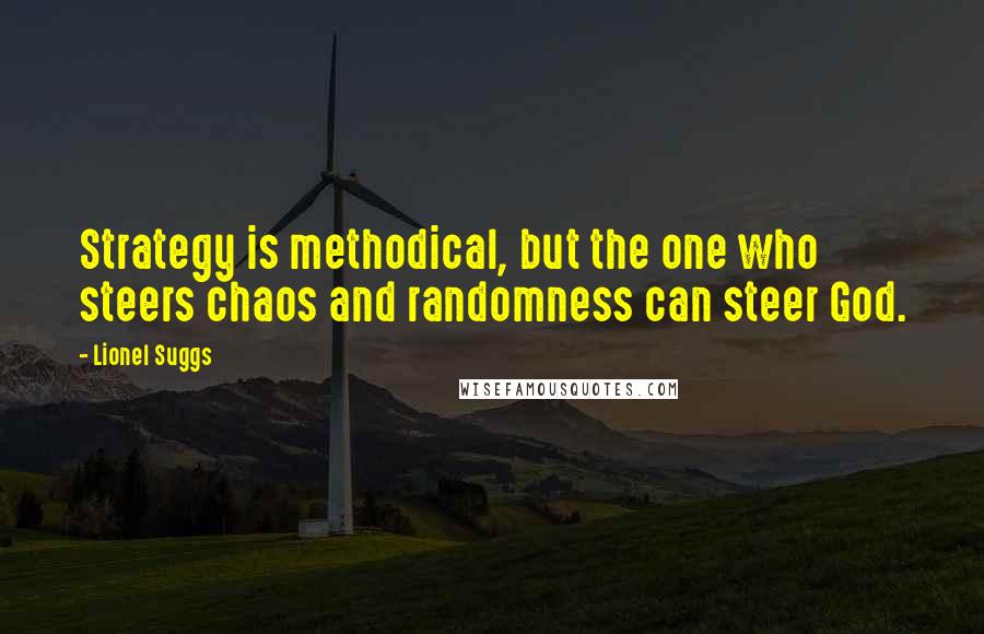 Lionel Suggs Quotes: Strategy is methodical, but the one who steers chaos and randomness can steer God.