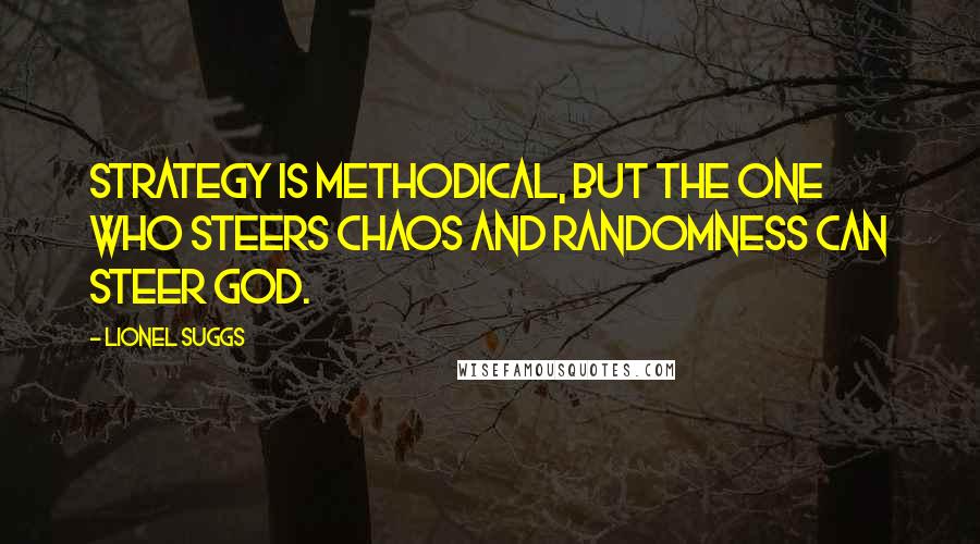 Lionel Suggs Quotes: Strategy is methodical, but the one who steers chaos and randomness can steer God.