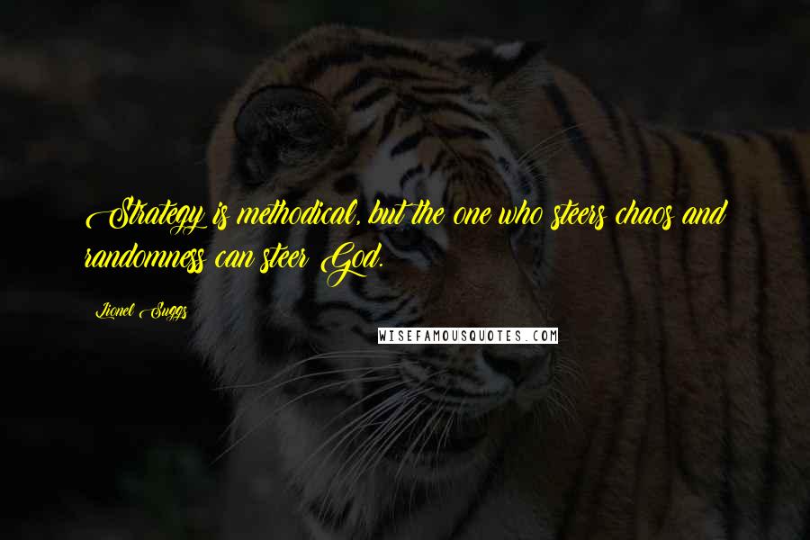 Lionel Suggs Quotes: Strategy is methodical, but the one who steers chaos and randomness can steer God.