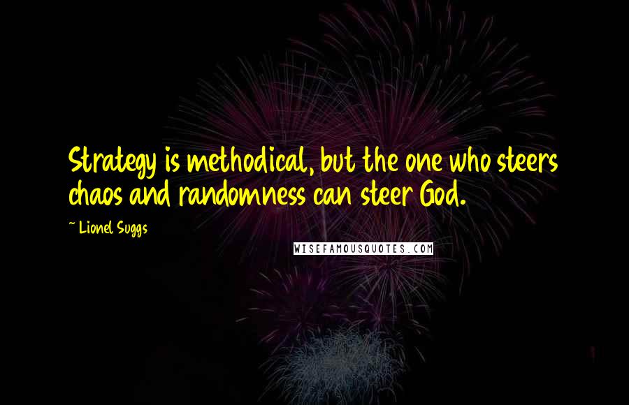Lionel Suggs Quotes: Strategy is methodical, but the one who steers chaos and randomness can steer God.