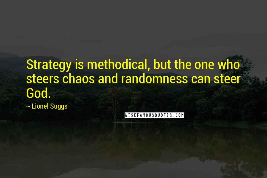 Lionel Suggs Quotes: Strategy is methodical, but the one who steers chaos and randomness can steer God.