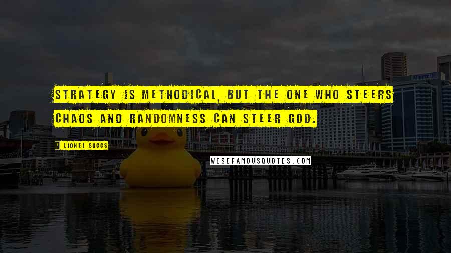 Lionel Suggs Quotes: Strategy is methodical, but the one who steers chaos and randomness can steer God.