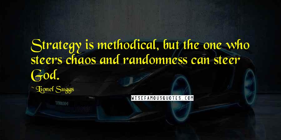 Lionel Suggs Quotes: Strategy is methodical, but the one who steers chaos and randomness can steer God.