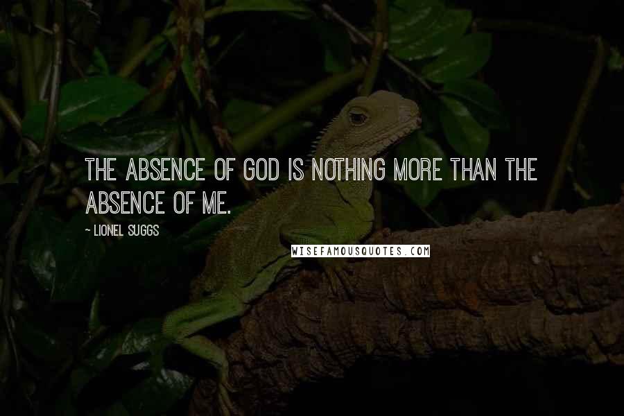 Lionel Suggs Quotes: The absence of God is nothing more than the absence of me.