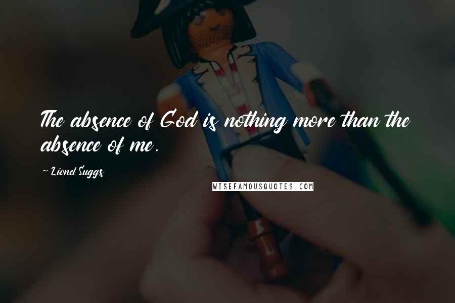 Lionel Suggs Quotes: The absence of God is nothing more than the absence of me.