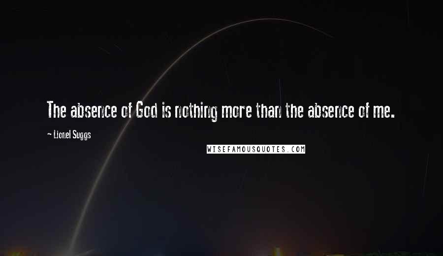 Lionel Suggs Quotes: The absence of God is nothing more than the absence of me.