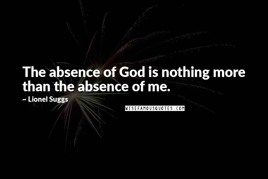 Lionel Suggs Quotes: The absence of God is nothing more than the absence of me.