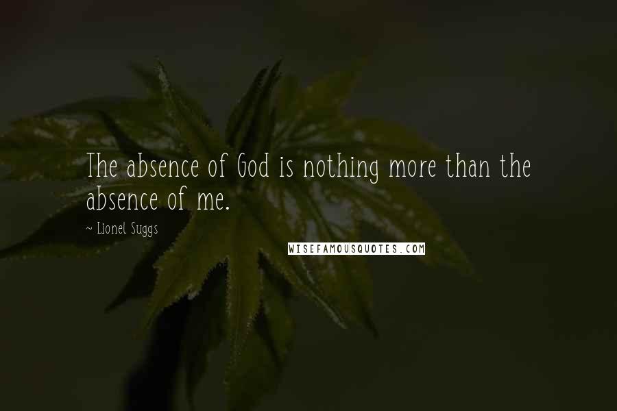 Lionel Suggs Quotes: The absence of God is nothing more than the absence of me.